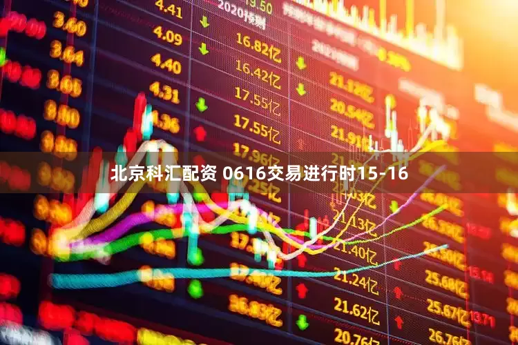 北京科汇配资 0616交易进行时15-16