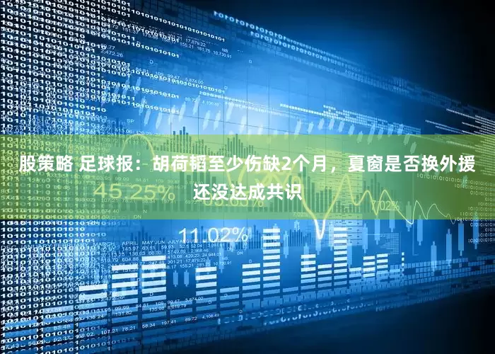 股策略 足球报：胡荷韬至少伤缺2个月，夏窗是否换外援还没达成共识