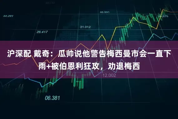 沪深配 戴奇：瓜帅说他警告梅西曼市会一直下雨+被伯恩利狂攻，劝退梅西