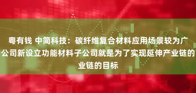 粤有钱 中简科技：碳纤维复合材料应用场景较为广泛，公司新设立功能材料子公司就是为了实现延伸产业链的目标