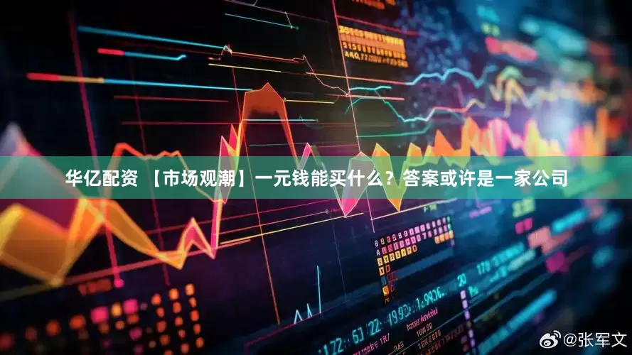 华亿配资 【市场观潮】一元钱能买什么？答案或许是一家公司