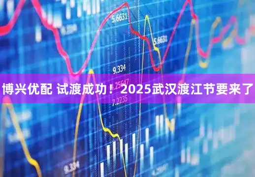 博兴优配 试渡成功！2025武汉渡江节要来了