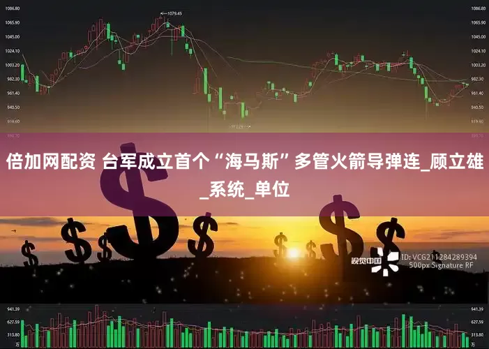 倍加网配资 台军成立首个“海马斯”多管火箭导弹连_顾立雄_系统_单位