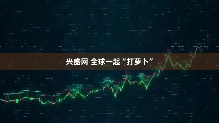 兴盛网 全球一起“打萝卜”