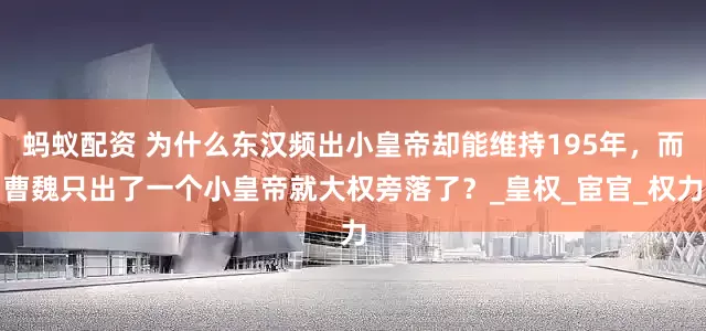 蚂蚁配资 为什么东汉频出小皇帝却能维持195年，而曹魏只出了一个小皇帝就大权旁落了？_皇权_宦官_权力