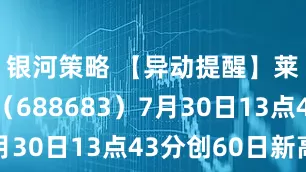 银河策略 【异动提醒】莱尔科技（688683）7月30日13点43分创60日新高
