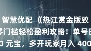 智慧优配 《热江赏金版致富秘籍：零门槛轻松盈利攻略！单号日赚 2500 元宝，多开玩家月入 4000 + 实战分享》_装备交易_挂机
