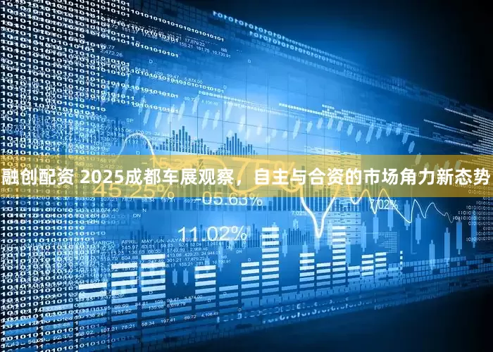 融创配资 2025成都车展观察,自主与合资的市场角力新态势