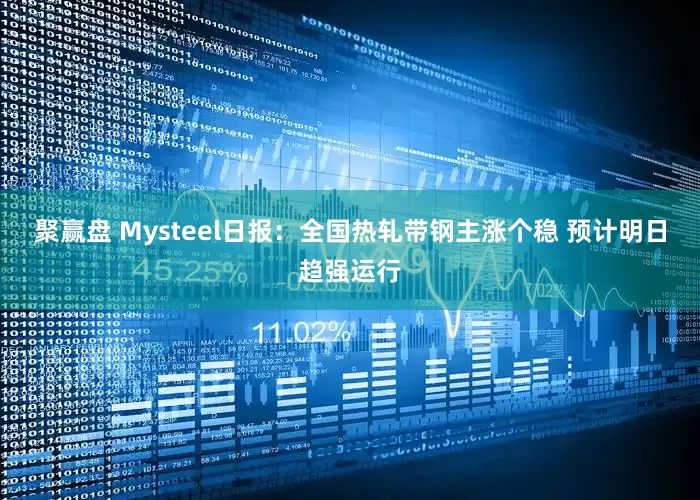 聚赢盘 Mysteel日报:全国热轧带钢主涨个稳 预计明日趋强运行