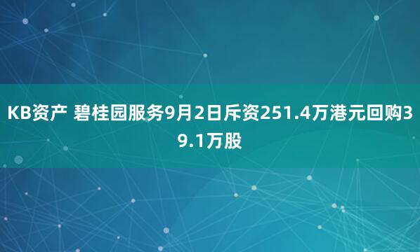 KB资产 碧桂园服务9月2日斥资251.4万港元回购39.1万股