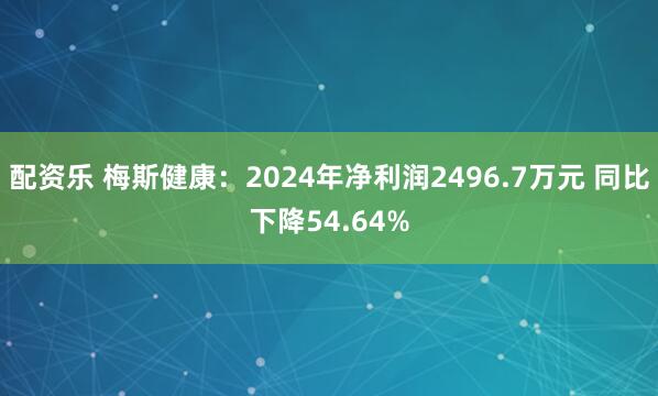 配资乐 梅斯健康:2024年净利润2496.7万元 同比下降54.64%