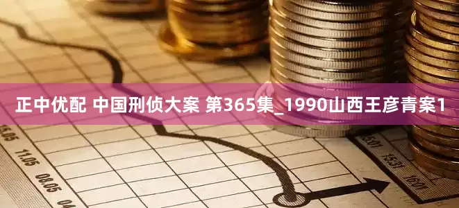 正中优配 中国刑侦大案 第365集_1990山西王彦青案1