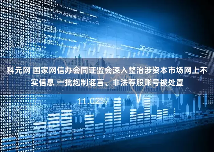 科元网 国家网信办会同证监会深入整治涉资本市场网上不实信息 一批炮制谣言、非法荐股账号被处置